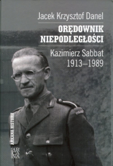 Orędownik niepodległości Kazimierz Sabbat 1913-1989 - Danel Jacek Krzysztof | mała okładka