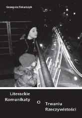 Literackie komunikaty o trwaniu rzeczywistości - Grzegorz Tokarczyk | mała okładka