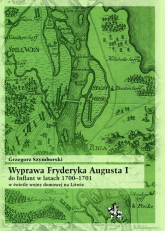 Wyprawa Fryderyka Augusta I do Inflant w latach 1700-1701 w świetle wojny domowej na Litwie - Grzegorz Szymborski | mała okładka