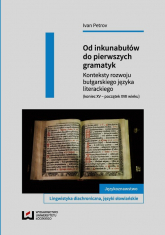 Od inkunabułów do pierwszych gramatyk Konteksty rozwoju bułgarskiego języka literackiego (koniec XV - początek XVII wieku) - Petrov Ivan | mała okładka