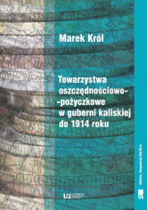 Towarzystwa oszczędnościowo-pożyczkowe w guberni kaliskiej do 1914 roku - Marek Król | mała okładka