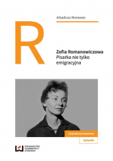 Zofia Romanowiczowa Pisarka nie tylko emigracyjna - Arkadiusz Morawiec | mała okładka