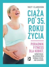 Ciąża po 35 roku życia Poradnik fitness dla kobiet, czyli jak ćwiczyć, aby zachować dobrą kondycję na czas ciąży i po porod - Suzy Clarkson | mała okładka