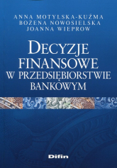 Decyzje finansowe w przedsiębiorstwie bankowym - Anna Motylska-Kuźma, Nowosielska Bożena, Wieprow  Joanna | mała okładka