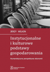 Instytucjonalne i kulturowe podstawy gospodarowania Humanistyczna perspektywa ekonomii - Jerzy Wilkin | mała okładka