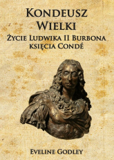 Kondeusz Wielki Życie Ludwika II Burbona księcia Condé - Eveline Godley | mała okładka