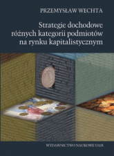 Strategie dochodowe różnych kategorii podmiotów na rynku kapitalistycznym - Wechta Przemysław | mała okładka