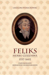 Feliks herbu Gozdawa (1537-1602) Zapomniany sieradzki dominikanin - Grzegorz Wierzchowski | mała okładka