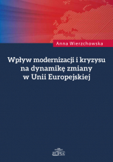 Wpływ modernizacji i kryzysu na dynamikę zmiany w Unii Europejskiej - Anna Wierzchowska | mała okładka