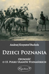 Dzieci Poznania Opowieść o 15. Pułku Ułanów Poznańskich - Bucholz Andrzej Krzysztof | mała okładka