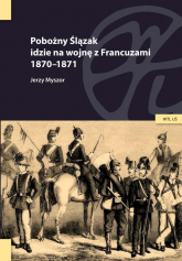 Pobożny Ślązak idzie na wojnę z Francuzami 1870-1871 - Myszor Jerzy | mała okładka