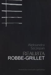 Realista Robbe-Grillet Nouveau roman jako propozycja realizmu - Aleksandra Szczepan | mała okładka