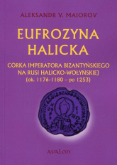 Eufrozyna Halicka Córka imperatora bizantyńskiego na Rusi halicko-wołyńskiej (ok. 1176-1180 - po 1253) - Maiorov Aleksandr V. | mała okładka