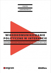 Wideokomunikowanie polityczne w internecie Youtube i polskie partie polityczne w latach 2011-2014 - Jaworowicz Piotr | mała okładka