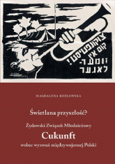 Świetlana przyszłość? Żydowski Związek Młodzieżowy Cukunft wobec wyzwań międzywojennej Polski - Magdalena Kozłowska | mała okładka
