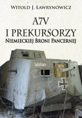 A7V i Prekursorzy Niemieckiej Broni Pancernej - Ławrynowicz Witold J. | mała okładka