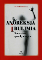 Anoreksja i bulimia Śmiertelne sposoby na życie - Beata Szurowska | mała okładka