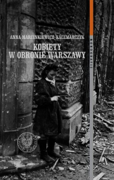 Kobiety w obronie Warszawy Ochotnicza Legia Kobiet (1918–1922) i Wojskowa Służba Kobiet ZWZ-AK (1939–1945) - Anna Marcinkiewicz-Kaczmarczyk | mała okładka