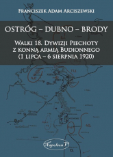 Ostróg - Dubno - Brody Walki 18. Dywizji Piechoty z konną armią Budionnego (1 lipca - 6 sierpnia 1 - Franciszek Adam Arciszewski | mała okładka