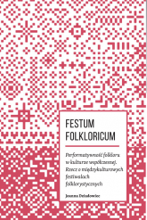 Festum Folkloricum Performatywność folkloru w kulturze współczesnej Rzecz o międzykulturowych festiwalach folklorystycznych - Joanna Dziadowiec | mała okładka