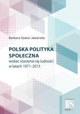 Polska polityka społeczna wobec starzenia się ludności w latach 1971-2013 - Barbara Szatur-Jaworska | mała okładka