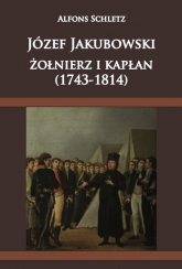 Józef Jakubowski żołnierz i kapłan (1743-1814) - Alfons Schletz | mała okładka