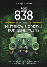 Rok 838, w którym Mistekowie odkryli kod genetyczny Dysk z Fajstos odczytany - Maciej Kuczyński | mała okładka