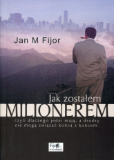 Jak zostałem milionerem czyli dlaczego jedni mają, a drudzy nie mogą związać końca z końcem - Fijor Jan M. | mała okładka
