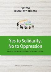 Yes to Solidarity No to Oppression Radical Fantasy Fiction and Its Young Readers - Justyna Deszcz-Tryhubczak | mała okładka