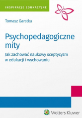 Psychopedagogiczne mity Jak zachować naukowy sceptycyzm w edukacji i wychowaniu? - Tomasz Garstka | mała okładka