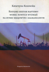 Rosyjski sektor naftowy wobec nowych wyzwań na rynku krajowym i zagranicznym - Katarzyna Kosowska | mała okładka