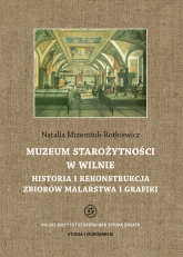 Muzeum Starożytności w Wilnie Historia i rekonstrukcja zbiorów malarstwa i grafiki - Natalia Mizerniuk-Rotkiewicz | mała okładka