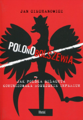 Polonobolszewia Jak polska szlachta komunizowała rosyjskie imperium - Jan Ciechanowicz | mała okładka