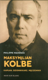 Maksymilian Kolbe Kapłan, dziennikarz, męczennik. - Philippe Maxence | mała okładka
