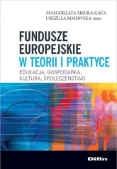 Fundusze europejskie w teorii i praktyce Edukacja, gospodarka, kultura, społeczeństwo - Kosowska Urszula, Sikora-Gaca Małgorzata | mała okładka