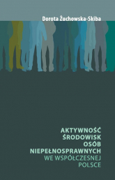 Aktywność środowisk osób niepełnosprawnych we współczesnej Polsce - Dorota Żuchowska-Skiba | mała okładka
