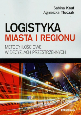 Logistyka miasta i regionu Metody ilościowe w decyzjach przestrzennych - Kauf Sabina, Tłuczak Agnieszka | mała okładka
