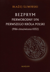 Bezprym Pierworodny syn pierwszego króla Polski 986 - zima/wiosna 1032 - Błażej Śliwiński | mała okładka