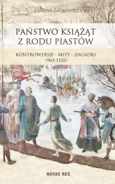 Państwo książąt z rodu Piastów Kontrowersje – mity – zagadki (963-1102) - Krystyna Łukasiewicz | mała okładka
