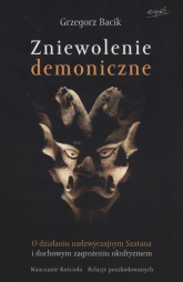 Zniewolenie demoniczne O działaniu nadzwyczajnym Szatana i duchowym zagrożeniu okultyzmem - Bacik Grzegorz | mała okładka