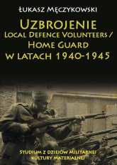 Uzbrojenie Local Defence Volunteers / Home Guard w latach 1940-1945 Studium z dziejów militarnej kultury materialnej - Męczykowski Łukasz | mała okładka