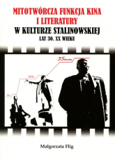 Mitotwórcza funkcja kina i literatury w kulturze stalinowskiej lat 30. XX wieku - Małgorzata Flig | mała okładka