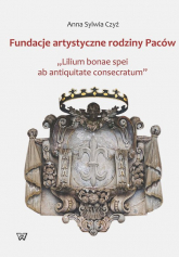 Fundacje artystyczne rodziny Paców "Lillium bonae spei at antiquitate consectarum" - Czyż Anna S. | mała okładka