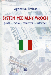 System medialny Włoch Prasa - radio - telewizja - internet - Agnieszka Trolese | mała okładka