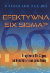 Efektywna Six Sigma? O wpływie Six Sigma na kondycję finansową firmy - Tyszkiewicz Aleksandra Maria | mała okładka