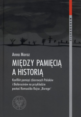 Między pamięcią a historią onflikt pamięci zbiorowych na przykładzie działalności Romualda Rajsa "Burego" - Anna Moroz | mała okładka