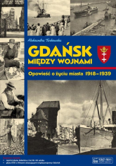 Gdańsk między wojnami Opowieść o życiu miasta 1918-1939 - Aleksandra Tarkowska | mała okładka