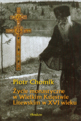 Życie monastyczne w Wielkim Księstwie Litewskim w XVI wieku - Piotr Chomik | mała okładka