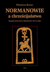 Normanowie a chrześcijaństwo Recepcja nowej wiary w Skandynawii w IX/X w. - Przemysław Kulesza | mała okładka