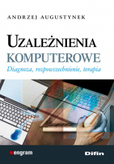 Uzależnienia komputerowe Diagnoza, rozpowszechnienie, terapia - Andrzej Augustynek | mała okładka